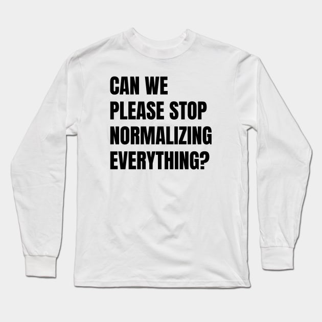 Can We Please Stop Normalizing Everything? (Black Text) Long Sleeve T-Shirt by inotyler